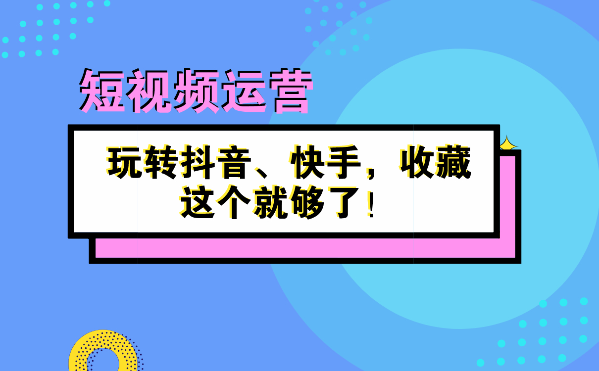 短視頻運(yùn)營(yíng)秘籍 | 玩轉(zhuǎn)抖音、快手，收藏這個(gè)就夠了！