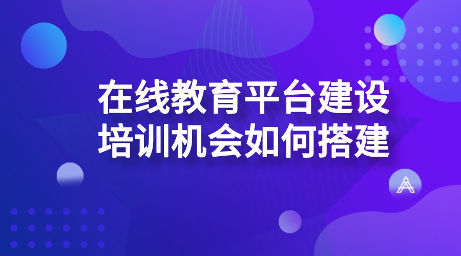 在線教育平臺建設_培訓機構如何搭建在線教育平臺？