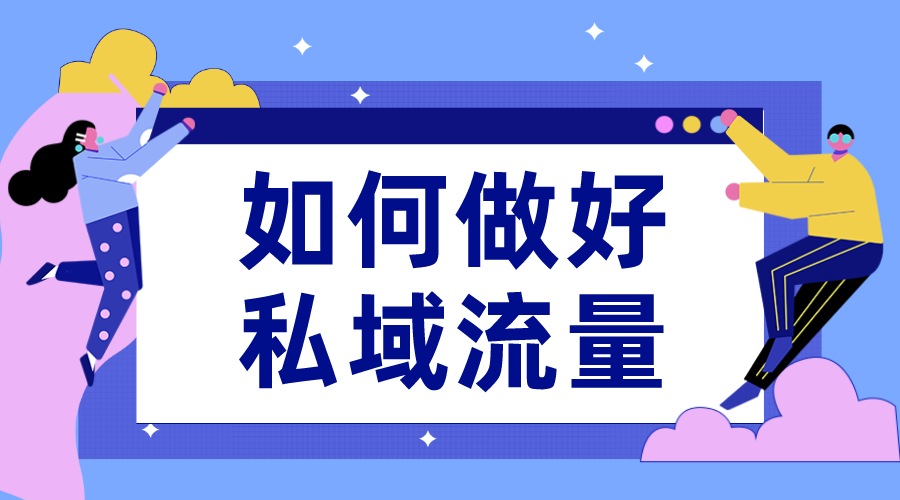 私域流量怎么運(yùn)營(yíng)_私域流量應(yīng)該如何運(yùn)營(yíng)?有哪些技巧?