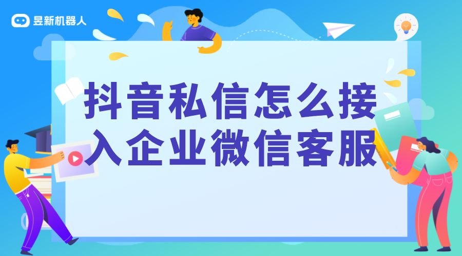 抖音私信對接企業微信：實現無縫溝通的策略與步驟 抖音客服系統 私信自動回復機器人 抖音智能客服 第1張