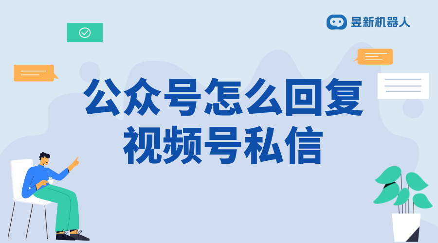 公眾號怎么回復視頻號私信_提升公眾號互動效率與用戶體驗