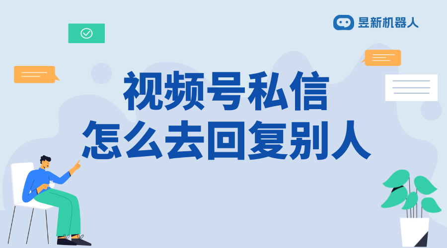 視頻號私信怎么回復對方_解決商家客戶溝通需求的實用技巧 視頻號自動回復 批量私信軟件 第1張